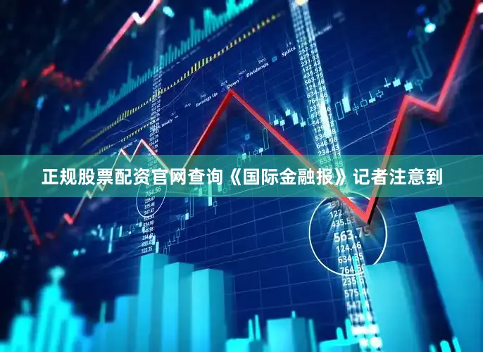正规股票配资官网查询《国际金融报》记者注意到