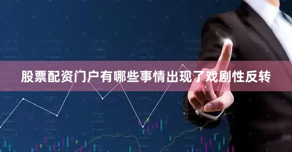 股票配资门户有哪些事情出现了戏剧性反转