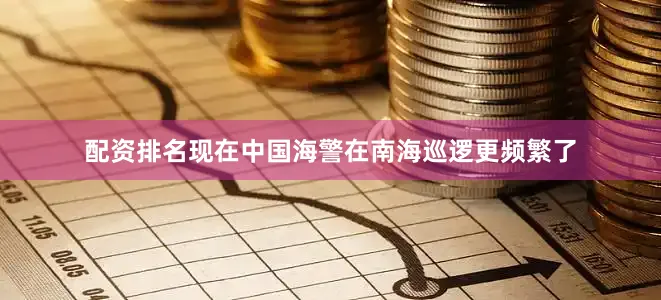 配资排名现在中国海警在南海巡逻更频繁了