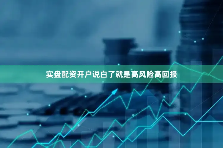 实盘配资开户说白了就是高风险高回报