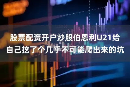 股票配资开户炒股伯恩利U21给自己挖了个几乎不可能爬出来的坑