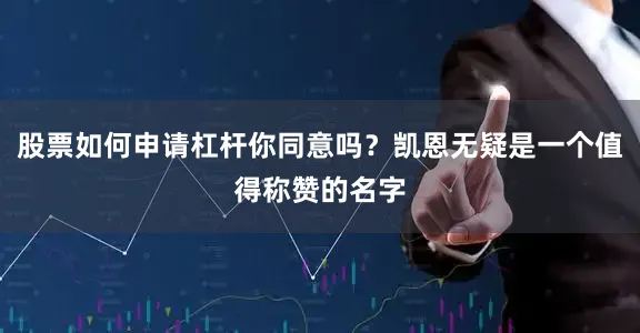 股票如何申请杠杆你同意吗？凯恩无疑是一个值得称赞的名字