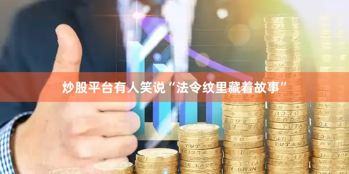 炒股平台有人笑说“法令纹里藏着故事”