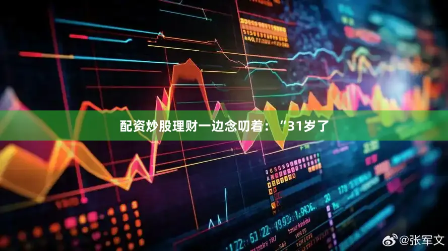 配资炒股理财一边念叨着：“31岁了