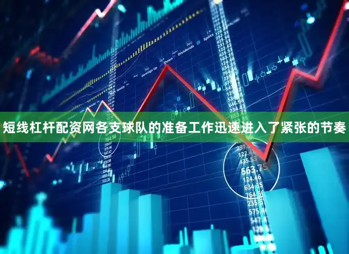 短线杠杆配资网各支球队的准备工作迅速进入了紧张的节奏