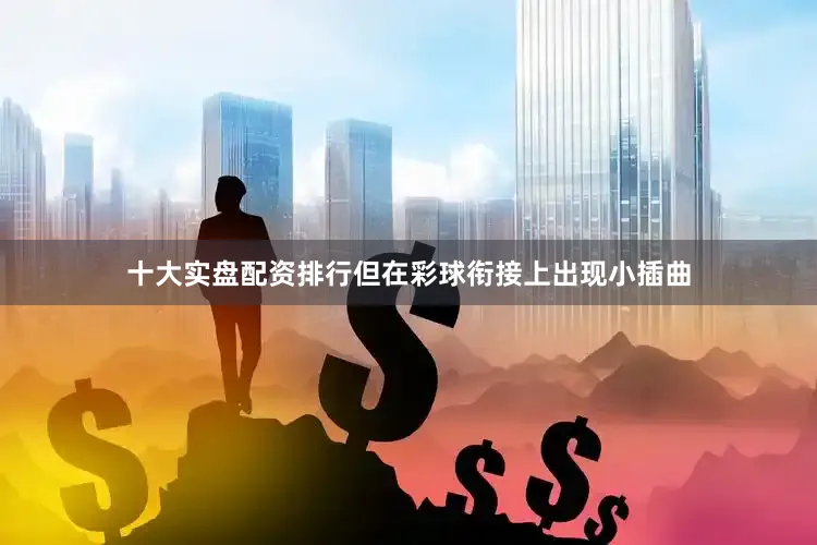 十大实盘配资排行但在彩球衔接上出现小插曲