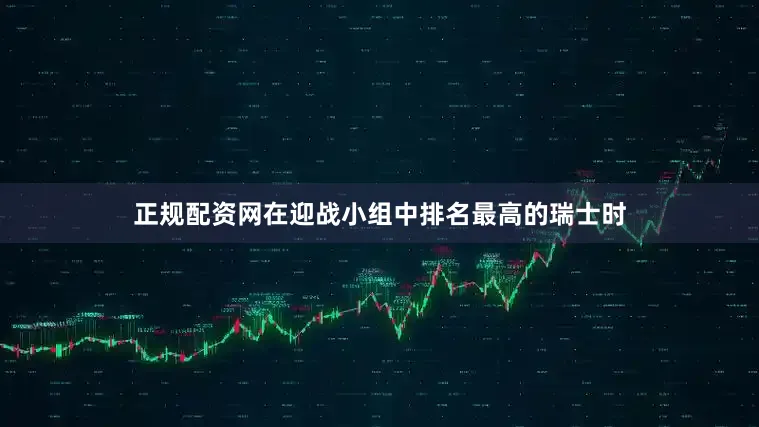 正规配资网在迎战小组中排名最高的瑞士时