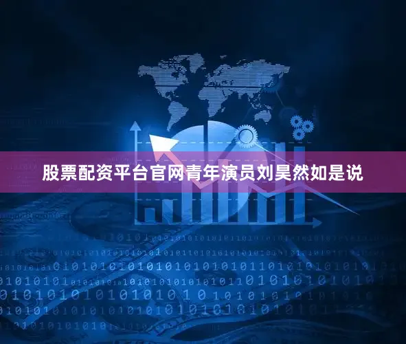 股票配资平台官网青年演员刘昊然如是说