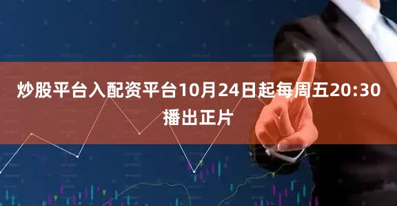 炒股平台入配资平台10月24日起每周五20:30播出正片