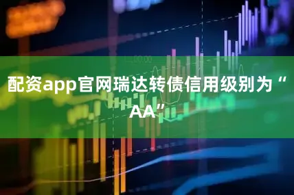 配资app官网瑞达转债信用级别为“AA”