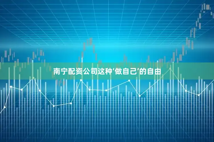 南宁配资公司这种‘做自己’的自由